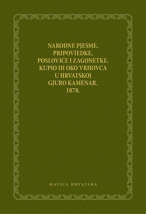 Narodne pjesme, pripoviedke, poslovice i zagonetke. Kupio ih oko Vrhovca u Hrvatskoj Gjuro Kamenar. 1878.