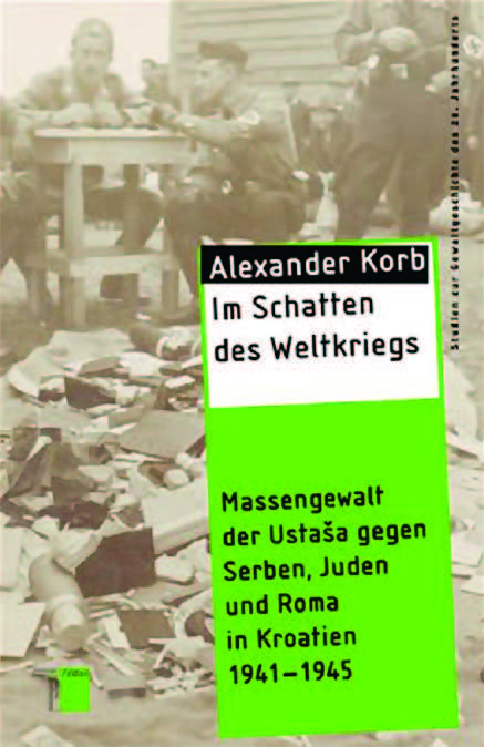 Alexander Korb: "Im Schatten des Weltkriegs – Massengewalt der Ustaša gegen Serben, Juden und Roma in Kroatien 1941-1945"